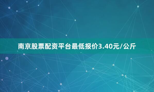 南京股票配资平台最低报价3.40元/公斤