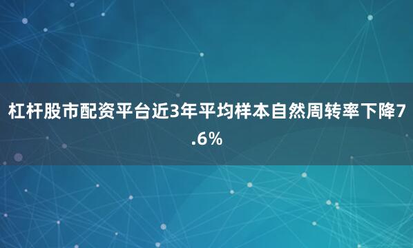 杠杆股市配资平台近3年平均样本自然周转率下降7.6%