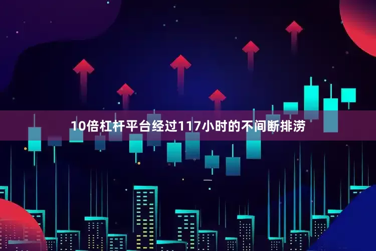 10倍杠杆平台经过117小时的不间断排涝