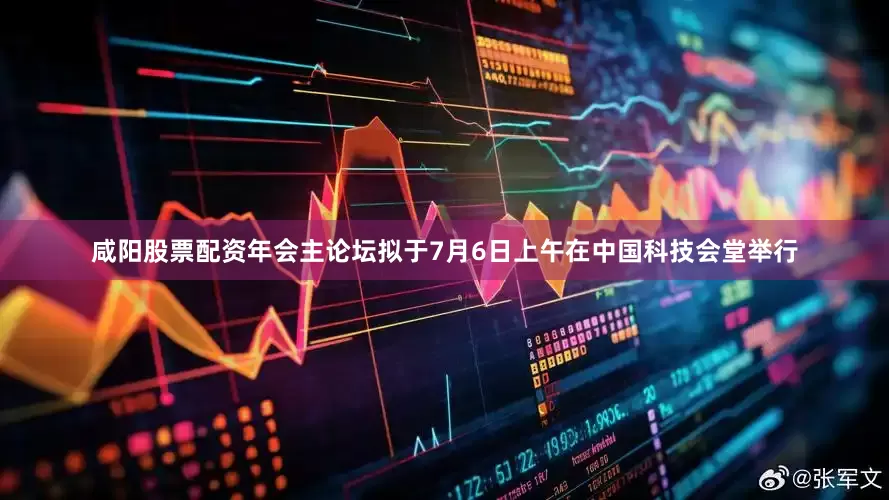 咸阳股票配资年会主论坛拟于7月6日上午在中国科技会堂举行