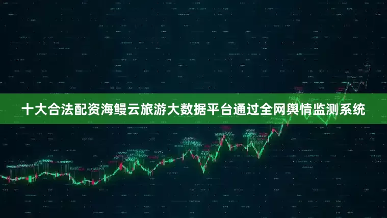 十大合法配资海鳗云旅游大数据平台通过全网舆情监测系统