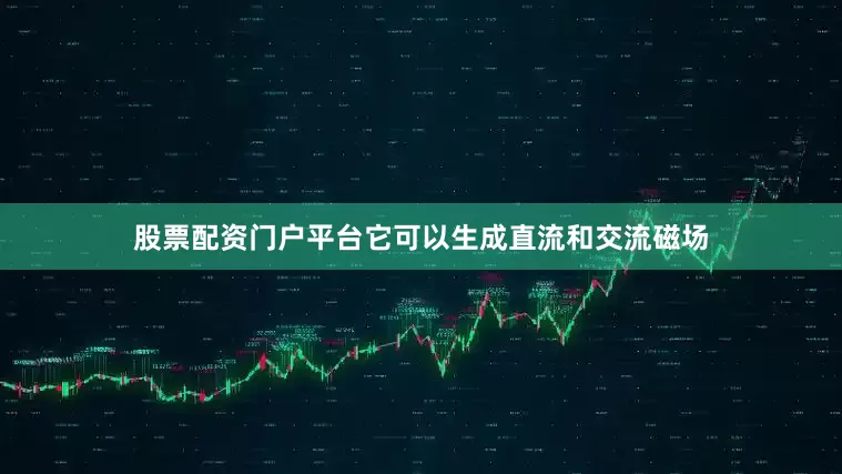 股票配资门户平台它可以生成直流和交流磁场