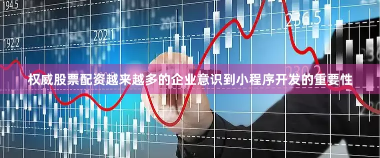 权威股票配资越来越多的企业意识到小程序开发的重要性