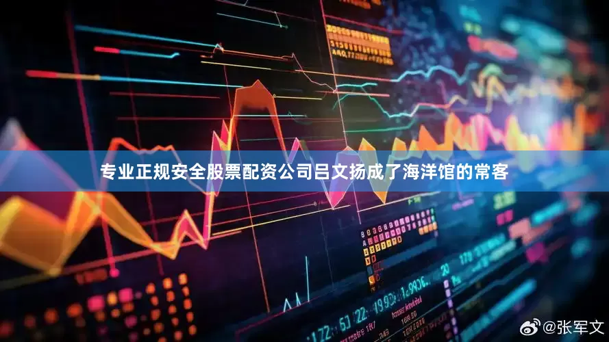专业正规安全股票配资公司吕文扬成了海洋馆的常客