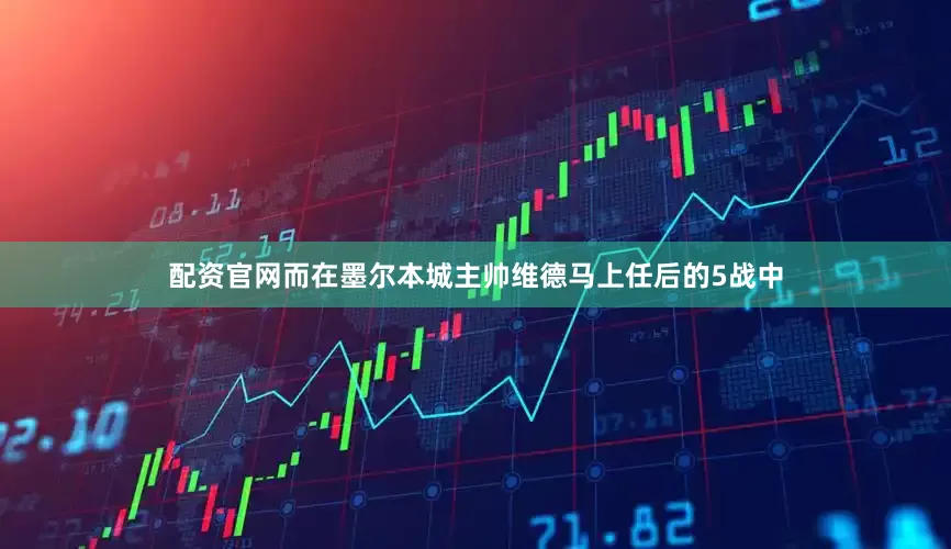 配资官网而在墨尔本城主帅维德马上任后的5战中