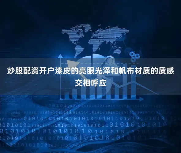 炒股配资开户漆皮的亮眼光泽和帆布材质的质感交相呼应