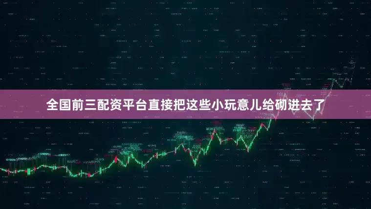 全国前三配资平台直接把这些小玩意儿给砌进去了