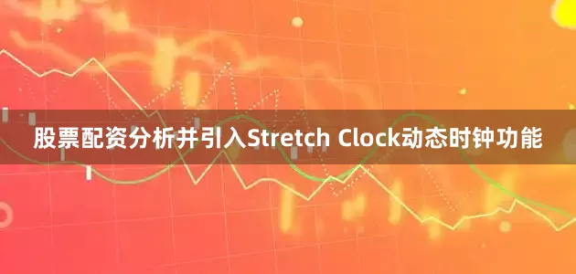 股票配资分析并引入Stretch Clock动态时钟功能