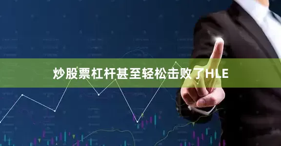 炒股票杠杆甚至轻松击败了HLE
