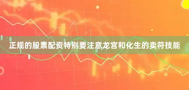 正规的股票配资特别要注意龙宫和化生的卖符技能