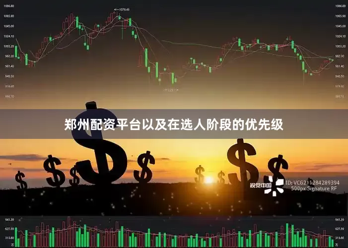 郑州配资平台以及在选人阶段的优先级