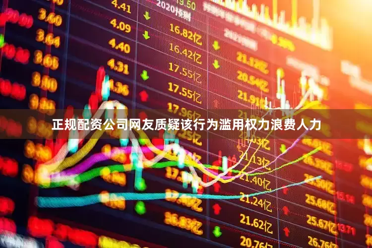 正规配资公司网友质疑该行为滥用权力浪费人力