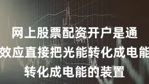 网上股票配资开户是通过光伏效应直接把光能转化成电能的装置