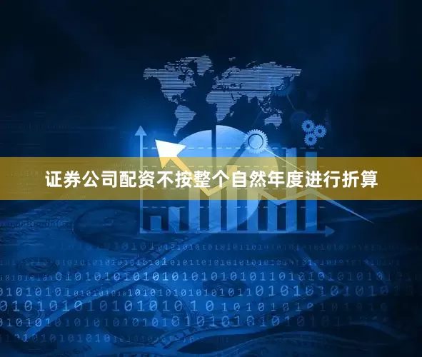 证券公司配资不按整个自然年度进行折算