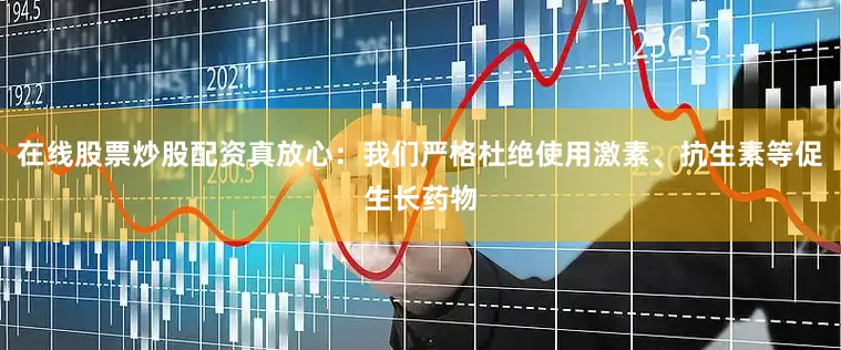 在线股票炒股配资真放心：我们严格杜绝使用激素、抗生素等促生长药物