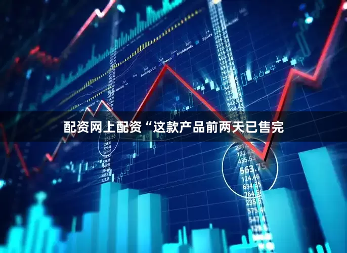 配资网上配资“这款产品前两天已售完