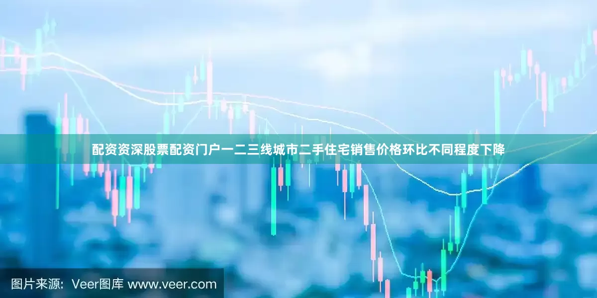 配资资深股票配资门户一二三线城市二手住宅销售价格环比不同程度下降