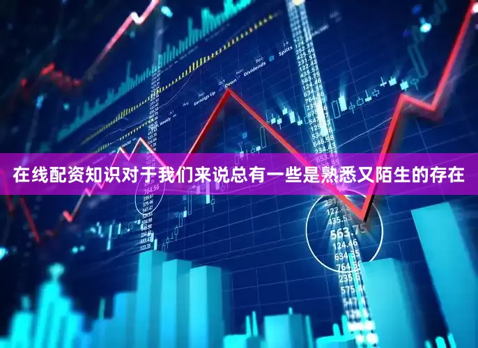 在线配资知识对于我们来说总有一些是熟悉又陌生的存在