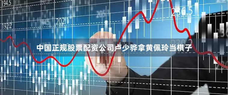 中国正规股票配资公司卢少骅拿黄佩玲当棋子