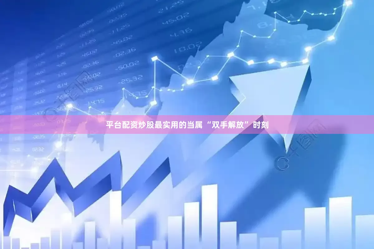 平台配资炒股最实用的当属 “双手解放” 时刻
