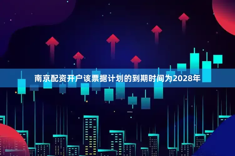 南京配资开户该票据计划的到期时间为2028年