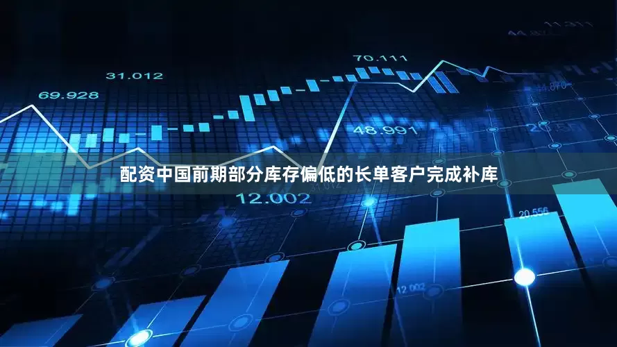 配资中国前期部分库存偏低的长单客户完成补库