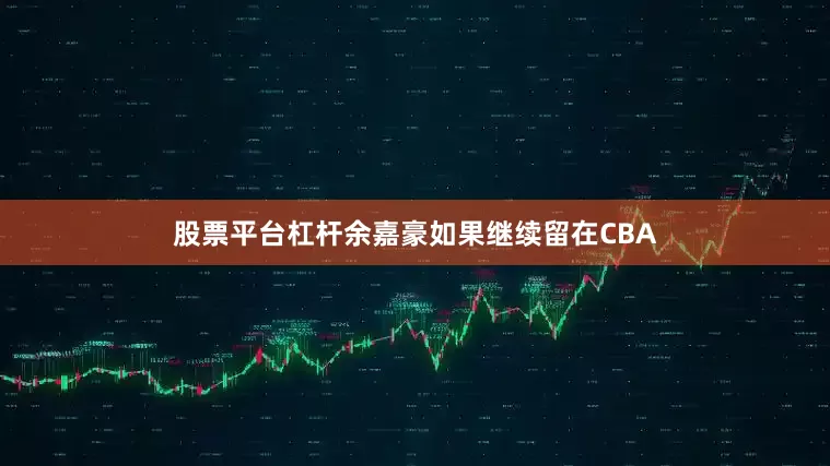 股票平台杠杆余嘉豪如果继续留在CBA