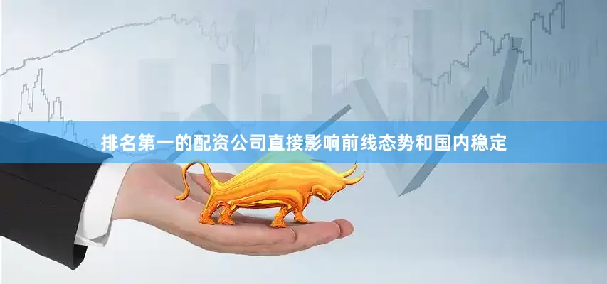 排名第一的配资公司直接影响前线态势和国内稳定